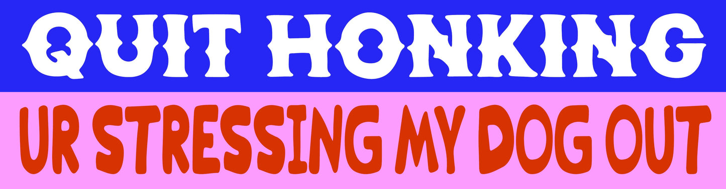 “Quit Honking, Ur Stressing My Dog Out” • Bumper Sticker
