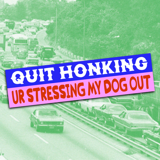 “Quit Honking, Ur Stressing My Dog Out” • Bumper Sticker