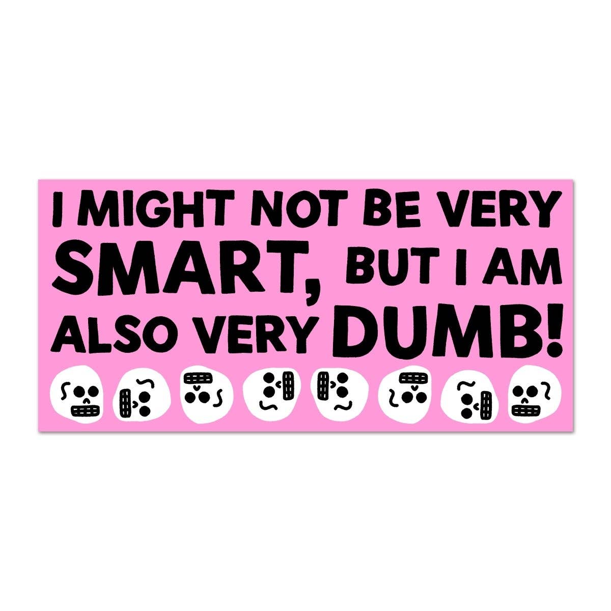 I might not be very smart, but I am also very dumb! bumper sticker